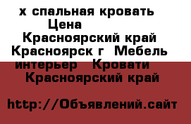 2-х спальная кровать › Цена ­ 18 000 - Красноярский край, Красноярск г. Мебель, интерьер » Кровати   . Красноярский край